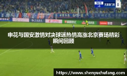 足球直播申花与国安激情对决球迷热情高涨北京赛场精彩瞬间回顾